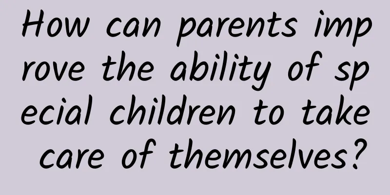 How can parents improve the ability of special children to take care of themselves?