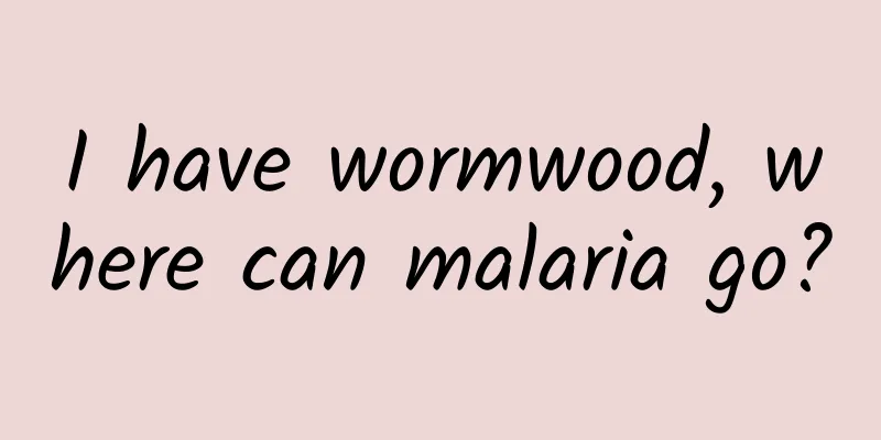I have wormwood, where can malaria go?