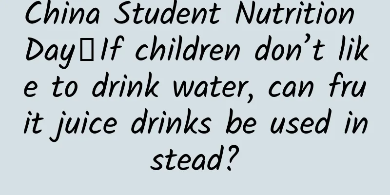 China Student Nutrition Day丨If children don’t like to drink water, can fruit juice drinks be used instead?