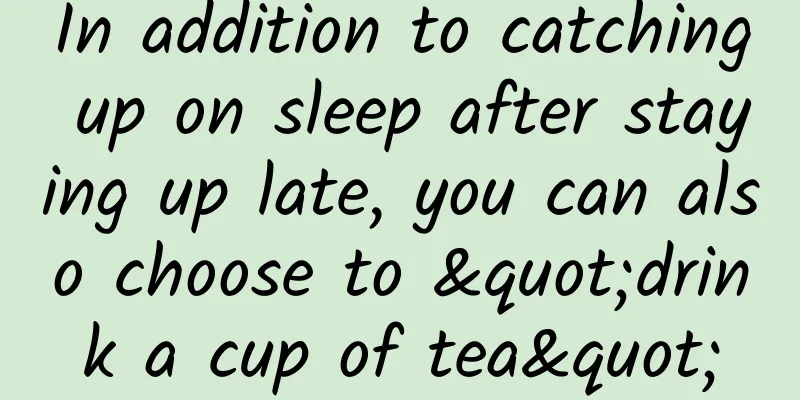 In addition to catching up on sleep after staying up late, you can also choose to "drink a cup of tea"