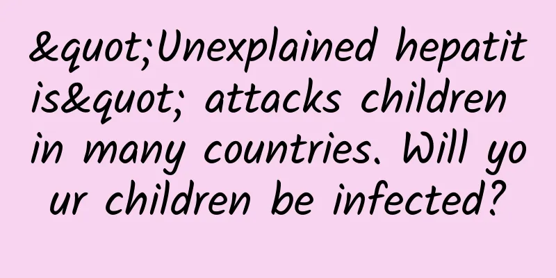 "Unexplained hepatitis" attacks children in many countries. Will your children be infected?