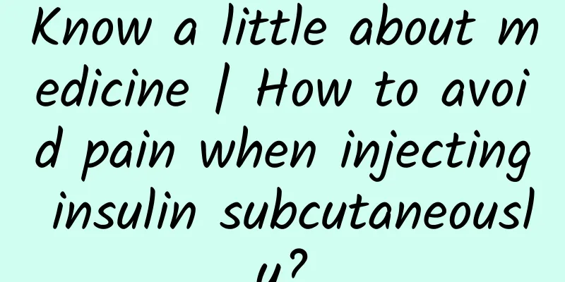 Know a little about medicine | How to avoid pain when injecting insulin subcutaneously?