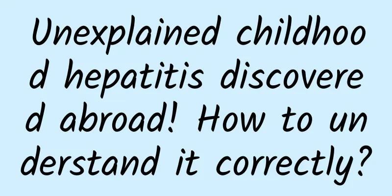 Unexplained childhood hepatitis discovered abroad! How to understand it correctly?