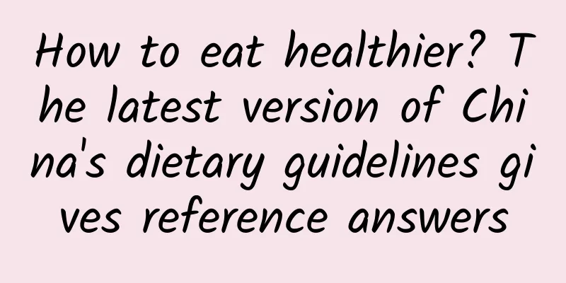 How to eat healthier? The latest version of China's dietary guidelines gives reference answers