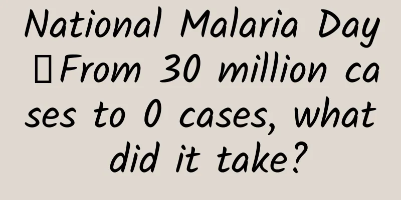 National Malaria Day丨From 30 million cases to 0 cases, what did it take?