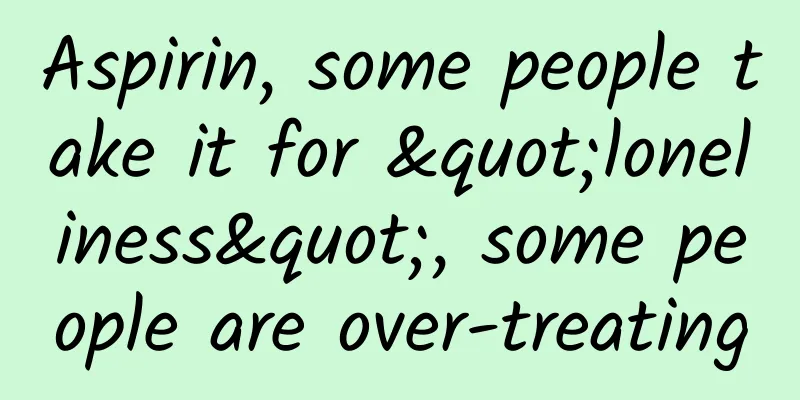 Aspirin, some people take it for "loneliness", some people are over-treating