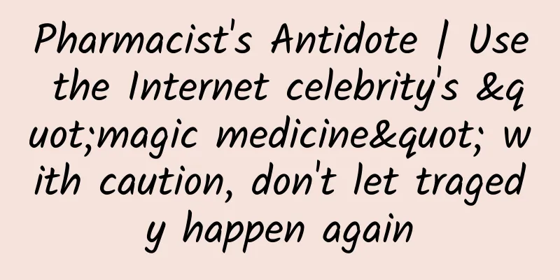 Pharmacist's Antidote | Use the Internet celebrity's "magic medicine" with caution, don't let tragedy happen again