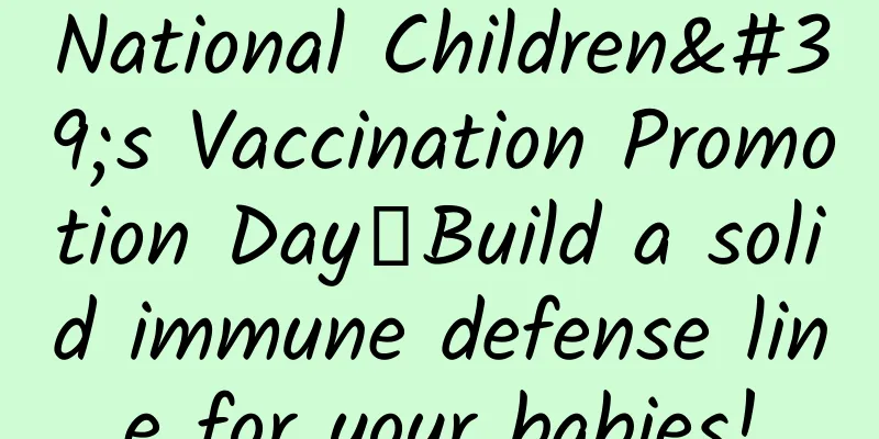 National Children's Vaccination Promotion Day丨Build a solid immune defense line for your babies!