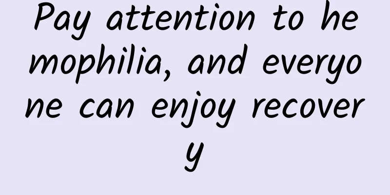 Pay attention to hemophilia, and everyone can enjoy recovery