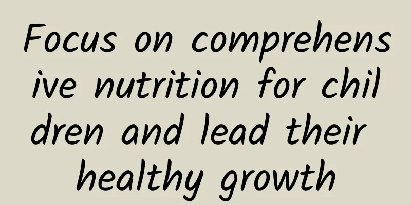 Focus on comprehensive nutrition for children and lead their healthy growth