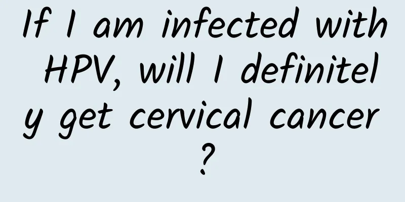 If I am infected with HPV, will I definitely get cervical cancer?