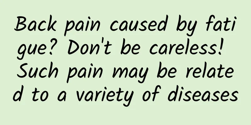 Back pain caused by fatigue? Don't be careless! Such pain may be related to a variety of diseases