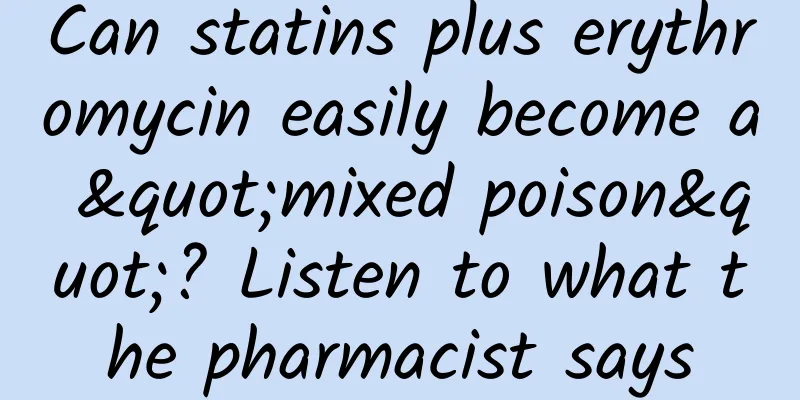 Can statins plus erythromycin easily become a "mixed poison"? Listen to what the pharmacist says