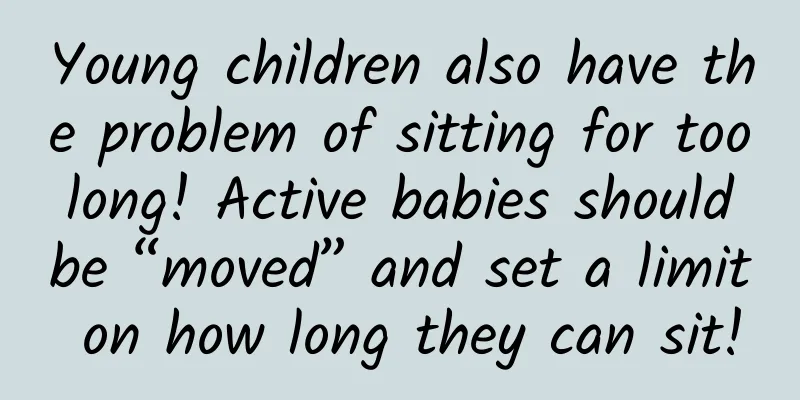 Young children also have the problem of sitting for too long! Active babies should be “moved” and set a limit on how long they can sit!
