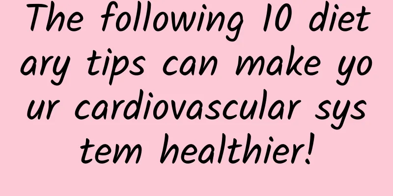 The following 10 dietary tips can make your cardiovascular system healthier!