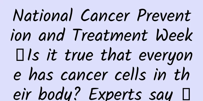 National Cancer Prevention and Treatment Week丨Is it true that everyone has cancer cells in their body? Experts say →
