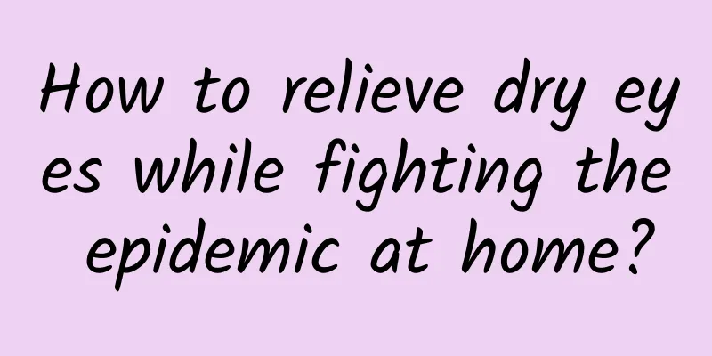 How to relieve dry eyes while fighting the epidemic at home?