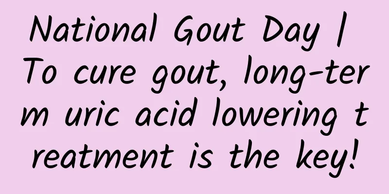 National Gout Day | To cure gout, long-term uric acid lowering treatment is the key!