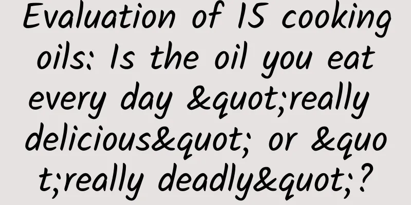 Evaluation of 15 cooking oils: Is the oil you eat every day "really delicious" or "really deadly"?