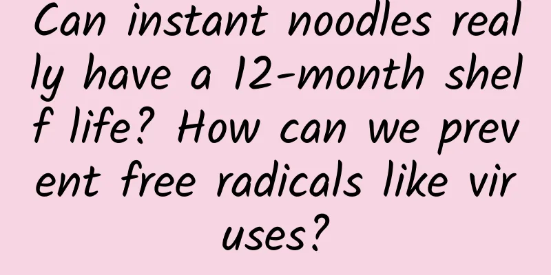 Can instant noodles really have a 12-month shelf life? How can we prevent free radicals like viruses?