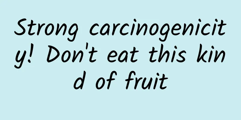 Strong carcinogenicity! Don't eat this kind of fruit