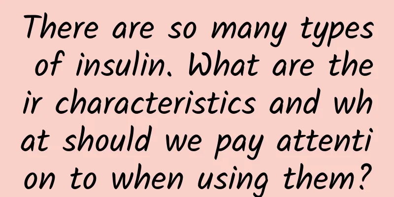 There are so many types of insulin. What are their characteristics and what should we pay attention to when using them?