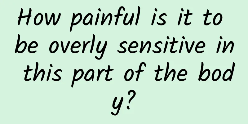 How painful is it to be overly sensitive in this part of the body?