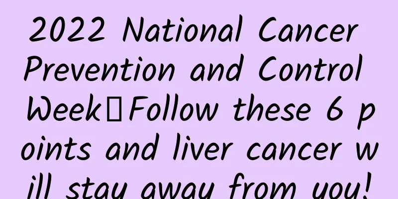 2022 National Cancer Prevention and Control Week丨Follow these 6 points and liver cancer will stay away from you!