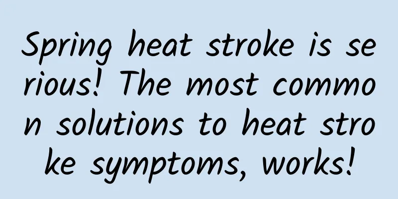 Spring heat stroke is serious! The most common solutions to heat stroke symptoms, works!
