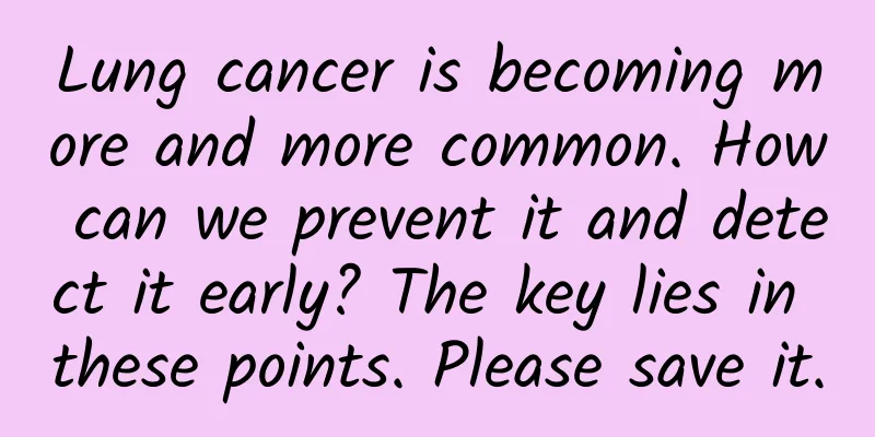 Lung cancer is becoming more and more common. How can we prevent it and detect it early? The key lies in these points. Please save it.