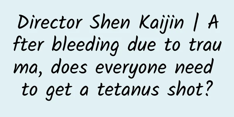 Director Shen Kaijin | After bleeding due to trauma, does everyone need to get a tetanus shot?