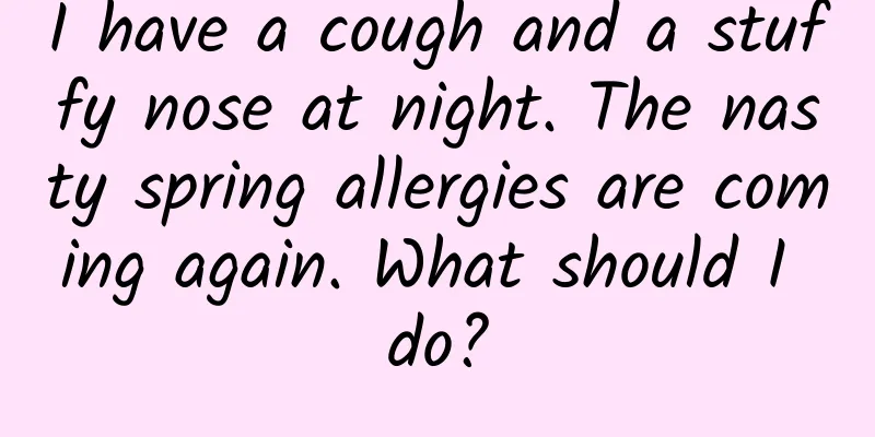 I have a cough and a stuffy nose at night. The nasty spring allergies are coming again. What should I do?