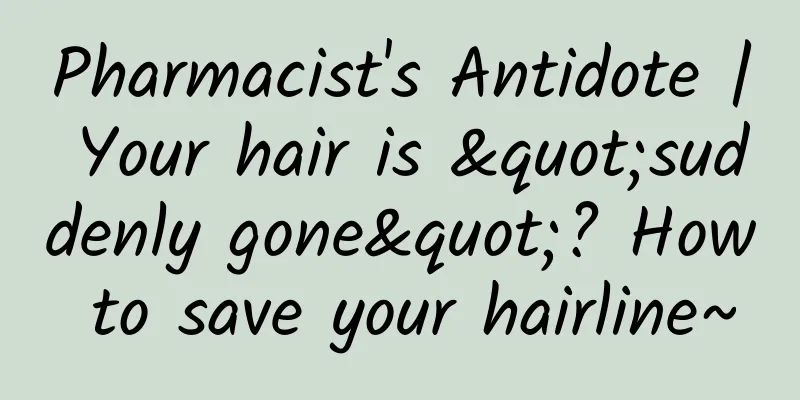 Pharmacist's Antidote | Your hair is "suddenly gone"? How to save your hairline~