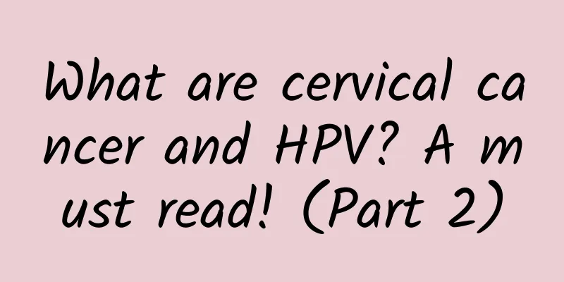 What are cervical cancer and HPV? A must read! (Part 2)
