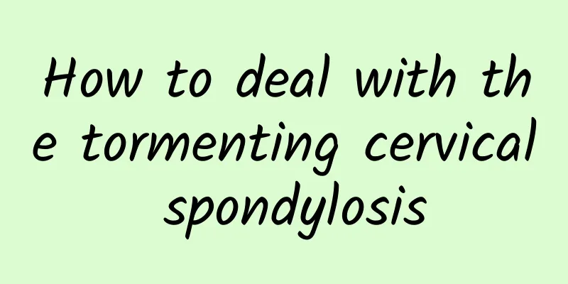 How to deal with the tormenting cervical spondylosis