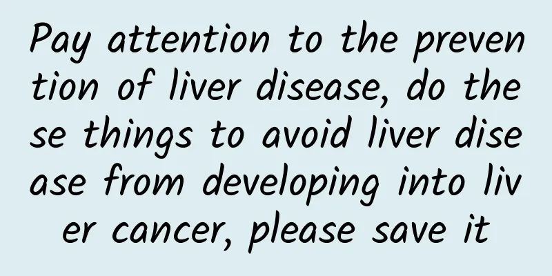 Pay attention to the prevention of liver disease, do these things to avoid liver disease from developing into liver cancer, please save it