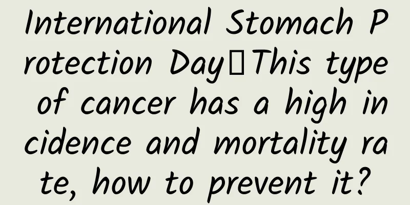 International Stomach Protection Day丨This type of cancer has a high incidence and mortality rate, how to prevent it?