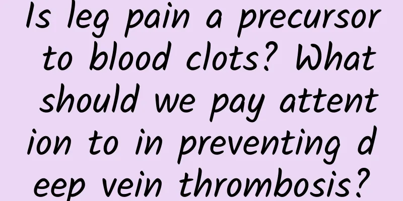 Is leg pain a precursor to blood clots? What should we pay attention to in preventing deep vein thrombosis?