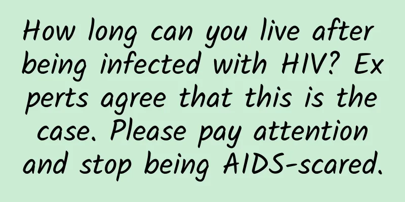 How long can you live after being infected with HIV? Experts agree that this is the case. Please pay attention and stop being AIDS-scared.