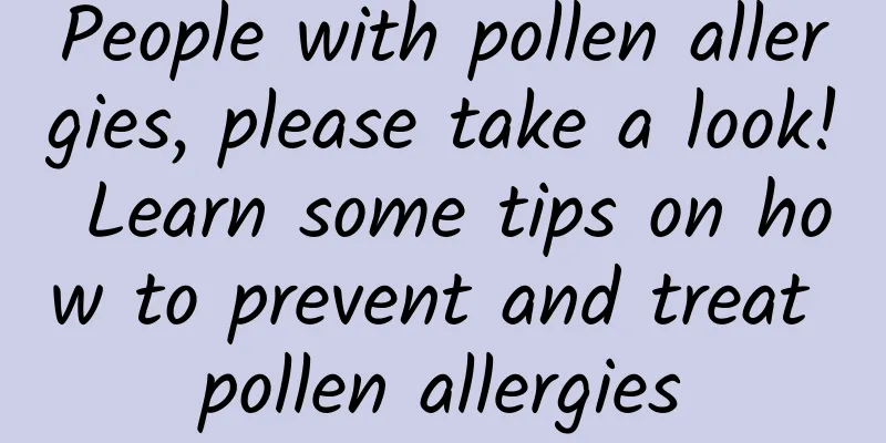 People with pollen allergies, please take a look! Learn some tips on how to prevent and treat pollen allergies