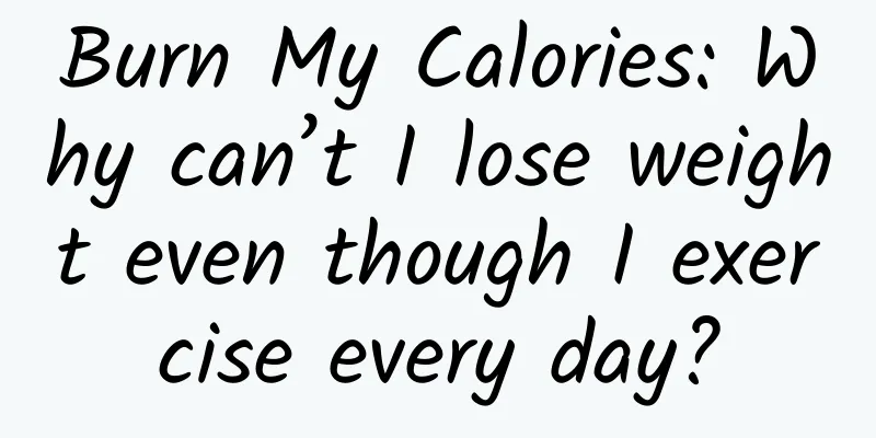 Burn My Calories: Why can’t I lose weight even though I exercise every day?