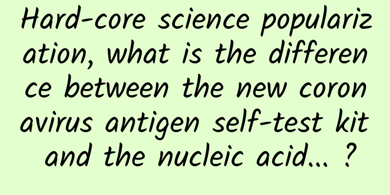Hard-core science popularization, what is the difference between the new coronavirus antigen self-test kit and the nucleic acid... ?