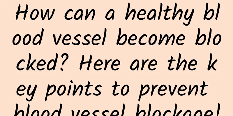 How can a healthy blood vessel become blocked? Here are the key points to prevent blood vessel blockage!
