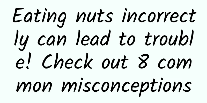 Eating nuts incorrectly can lead to trouble! Check out 8 common misconceptions