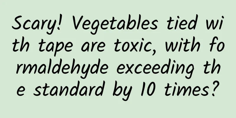 Scary! Vegetables tied with tape are toxic, with formaldehyde exceeding the standard by 10 times?
