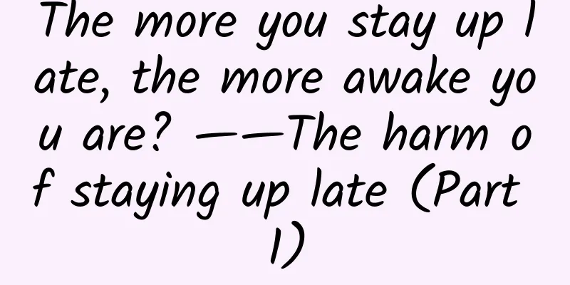 The more you stay up late, the more awake you are? ——The harm of staying up late (Part 1)
