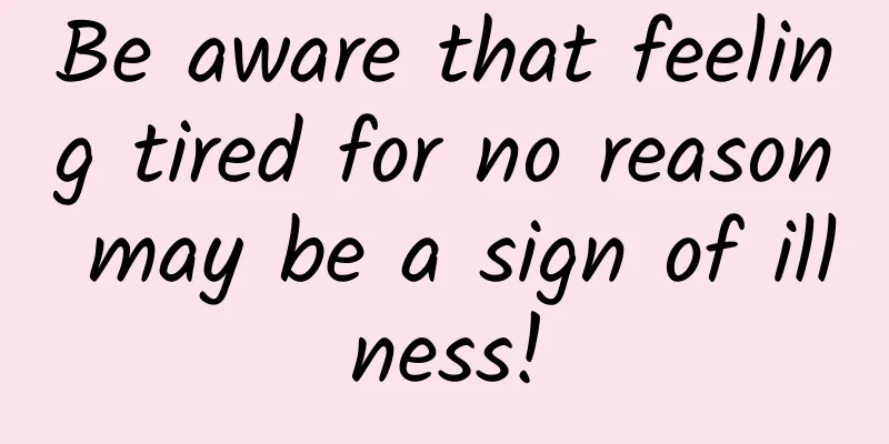 Be aware that feeling tired for no reason may be a sign of illness!