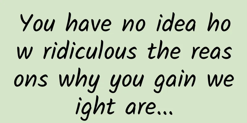 You have no idea how ridiculous the reasons why you gain weight are...