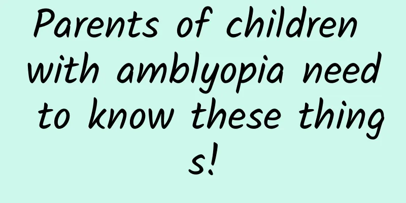 Parents of children with amblyopia need to know these things!