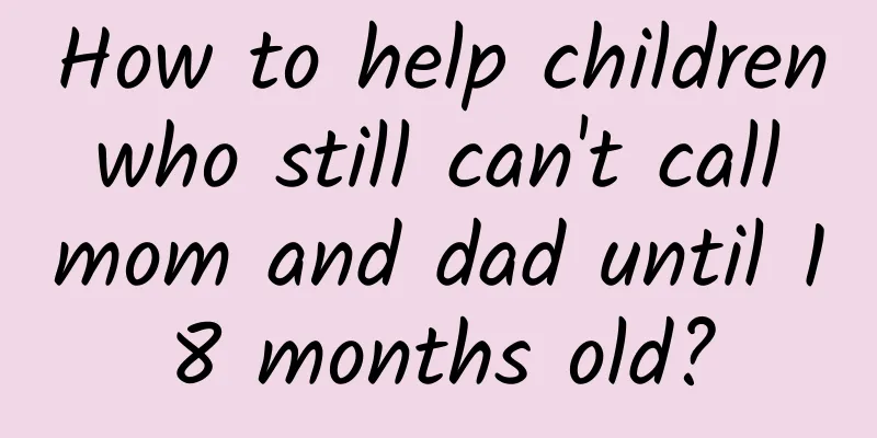 How to help children who still can't call mom and dad until 18 months old?